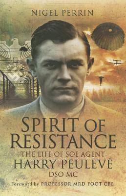 Spirit of Resistance: The Life of SOE Agent Harry Peulevé, Dso MC by Nigel Perrin