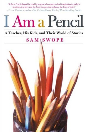 I Am a Pencil: A Teacher, His Kids, and Their World of Stories by Sam Swope