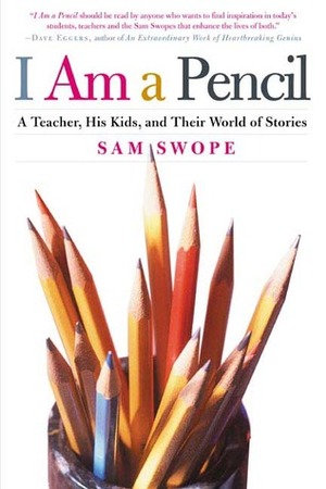 I Am a Pencil: A Teacher, His Kids, and Their World of Stories by Sam Swope