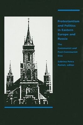 Protestantism and Politics in Eastern Europe and Russia: The Communist and Postcommunist Eras by Sabrina P. Ramet