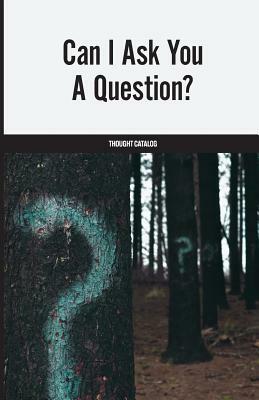 Can I Ask You A Question? by Thought Catalog