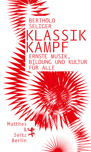 Klassikkampf. Ernste Musik, Bildung und Kultur für alle by Berthold Seliger
