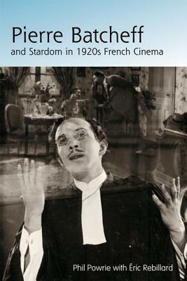 Pierre Batcheff and Stardom in 1920s French Cinema by Eric Rebillard, Phil Powrie