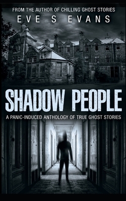 Shadow People: A Panic-Induced Anthology of True Ghost Stories by Eve S. Evans