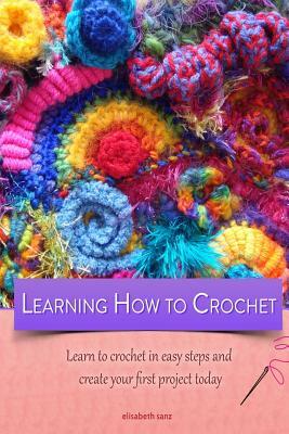 Learning how to crochet learn to crochet in easy steps and create your first project today by Elisabeth Sanz