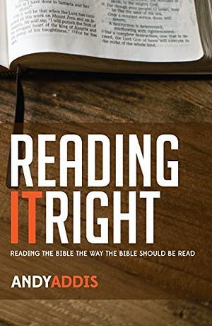 Reading It Right: Reading the Bible the way the Bible should be read by Andy Addis