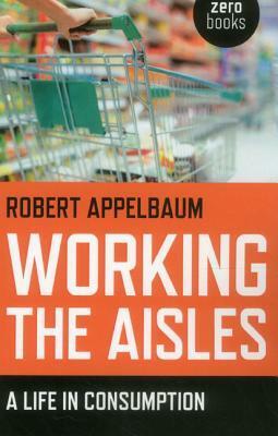 Working the Aisles: A Life in Consumption by Robert Appelbaum