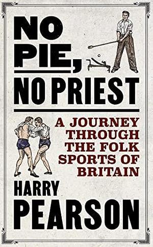 No Pie, No Priest: A Journey through the Folk Sports of Britain by Harry Pearson, Harry Pearson