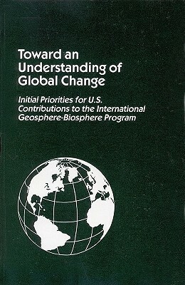 Toward an Understanding of Global Change: Initial Priorities for U.S. Contributions to the International Geosphere - Biosphere Program by Policy and Global Affairs, Office of International Affairs, National Research Council