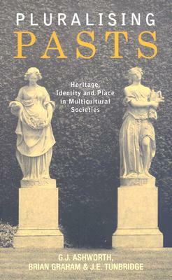 Pluralising Pasts: Heritage, Identity and Place in Multicultural Societies by G. J. Ashworth, Brian Graham, J. E. Tunbridge