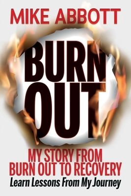 Burn Out: My story from burn out to recovery Learn lessons from my journey by Mike Abbott