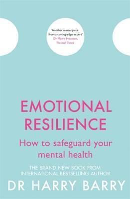 Emotional Resilience: How to safeguard your mental health by Harry Barry