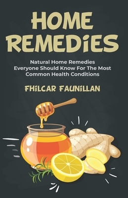 Home Remedies: Natural Home Remedies Everyone Should Know For The Most Common Health Conditions by Fhilcar Faunillan