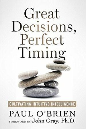 Great Decisions, Perfect Timing: Cultivating Intuitive Intelligence by Paul O'Brien