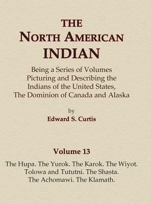 The North American Indian Volume 13 - The Hupa, The Yurok, The Karok, The Wiyot, Tolowa and Tututni, The Shasta, The Achomawi, The Klamath by Edward S. Curtis