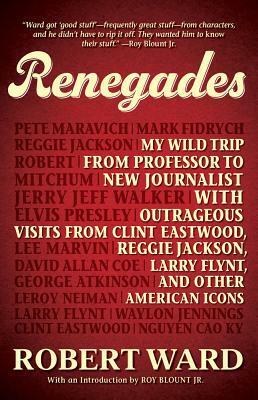 Renegades: My Wild Trip from Professor to New Journalist with Outrageous Visits from Clint Eastwood, Reggie Jackson, Larry Flynt, and other American Icons by Robert Ward, Roy Blount Jr.
