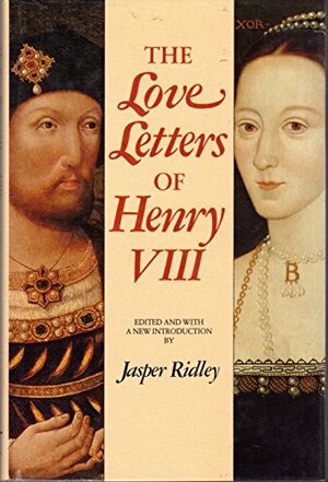 The Love Letters Of Henry Viii by Henry VIII of England, Anne Boleyn, Jasper Ridley