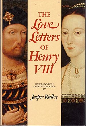 The Love Letters Of Henry Viii by Jasper Ridley, Anne Boleyn, Henry VIII of England