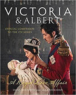 Victoria and Albert - A Royal Love Affair by Daisy Goodwin