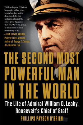 The Second Most Powerful Man in the World: The Life of Admiral William D. Leahy, Roosevelt's Chief of Staff by Phillips Payson O'Brien