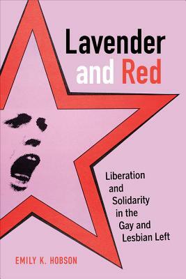 Lavender and Red, Volume 44: Liberation and Solidarity in the Gay and Lesbian Left by Emily K. Hobson