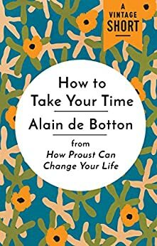 How to Take Your Time: from How Proust Can Change Your Life by Alain de Botton
