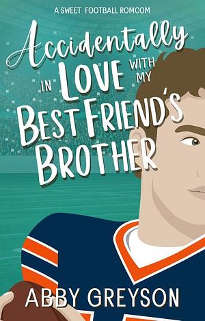 Accidentally In Love with my Best Friend's Brother  by Abby Greyson