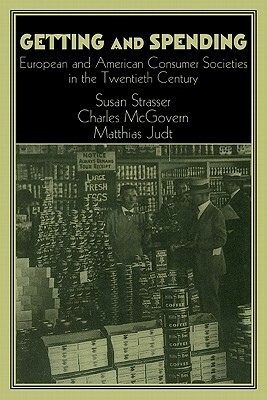 Getting and Spending: European and American Consumer Societies in the Twentieth Century by Matthias Judt, Charles McGovern, Susan Strasser