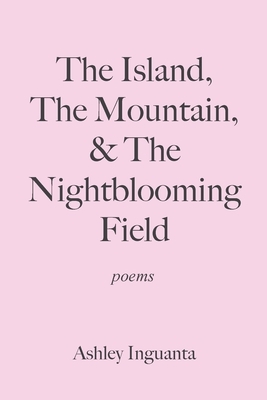 The Island, The Mountain, & The Nightblooming Field by Ashley Inguanta