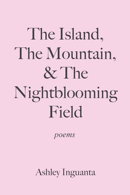 The Island, The Mountain, & The Nightblooming Field by Ashley Inguanta