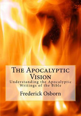 The Apocalyptic Vision: Understanding the Apocalyptic Writings of the Bible by Frederick Osborn