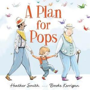 A Plan for Pops by Brooke Kerrigan, Heather Smith