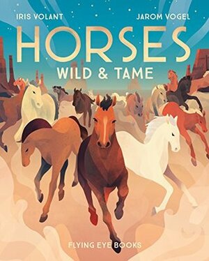 Horses: Wild & Tame by Iris Volant, Jarom Vogel