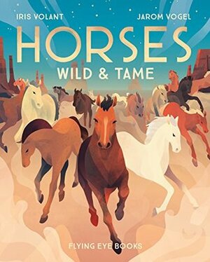 Horses: Wild & Tame by Jarom Vogel, Iris Volant