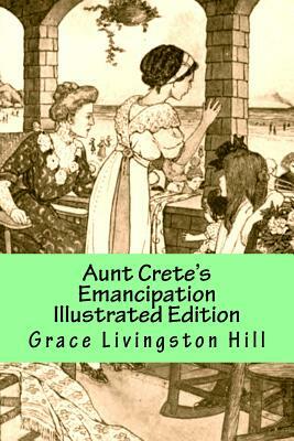 Aunt Crete's Emancipation Illustrated Edition by Grace Livingston Hill