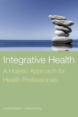 Integrative Health: A Holistic Approach for Health Professionals by Caroline Young, Cyndie Koopsen