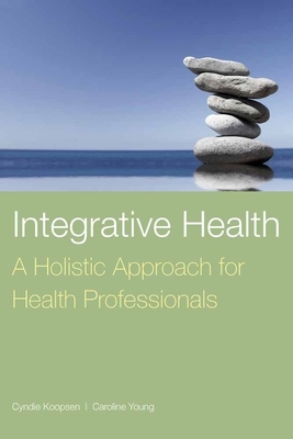 Integrative Health: A Holistic Approach for Health Professionals by Cyndie Koopsen, Caroline Young