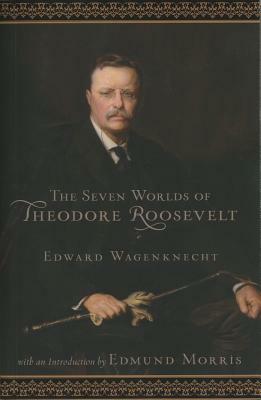 Seven Worlds of Theodore Roosevelt by Edward Wagenknecht