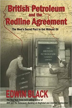 British Petroleum & the Redline Agreement: The West's Secret Pact to Get Mideast Oil by Edwin Black
