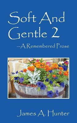 Soft And Gentle 2 ---A Remembered Prose by James a. Hunter