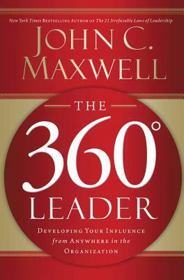 The 360 Degree Leader: Developing Your Influence from Anywhere in the Organization by John C. Maxwell