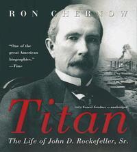 Titan: The Life of John D. Rockefeller, Sr. by Ron Chernow