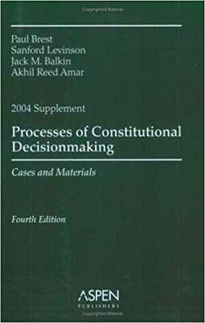 Processes of Constitutional Decisionmaking Supplement: Cases and Materials by Paul Brest, Akhil Reed Amar, Sanford Levinson