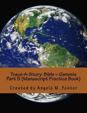 Trace-A-Story: Bible Genesis Part 5 (Manuscript Practice Book) by Angela M. Foster