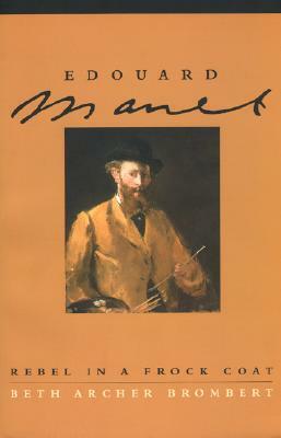 Edouard Manet: Rebel in a Frock Coat by Beth Archer Brombert