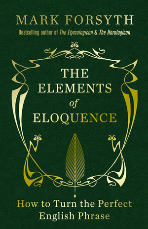 The Elements of Eloquence: How to Turn the Perfect English Phrase by Mark Forsyth