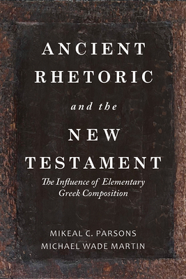 Ancient Rhetoric and the New Testament: The Influence of Elementary Greek Composition by Michael Wade Martin, Mikeal C. Parsons