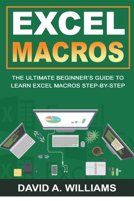 Excel Macros: The Ultimate Beginner's Guide to Learn Excel Macros Step by Step by David A. Williams