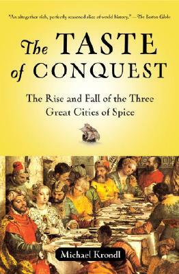 The Taste of Conquest: The Rise and Fall of the Three Great Cities of Spice by Michael Krondl