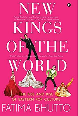 New Kings of the World: Dispatches from Bollywood, Dizi, and K-Pop by Fatima Bhutto